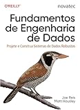 Fundamentos de Engenharia de Dados: Projete e Construa Sistemas de Dados Robustos