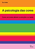 A psicologia das cores: Como as cores afetam a emoção e a razão